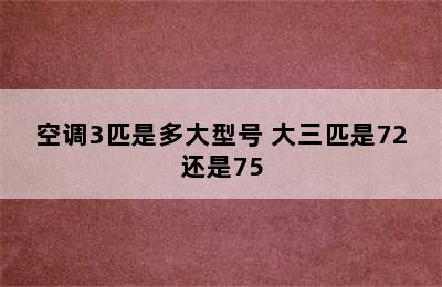 空调3匹是多大型号 大三匹是72还是75